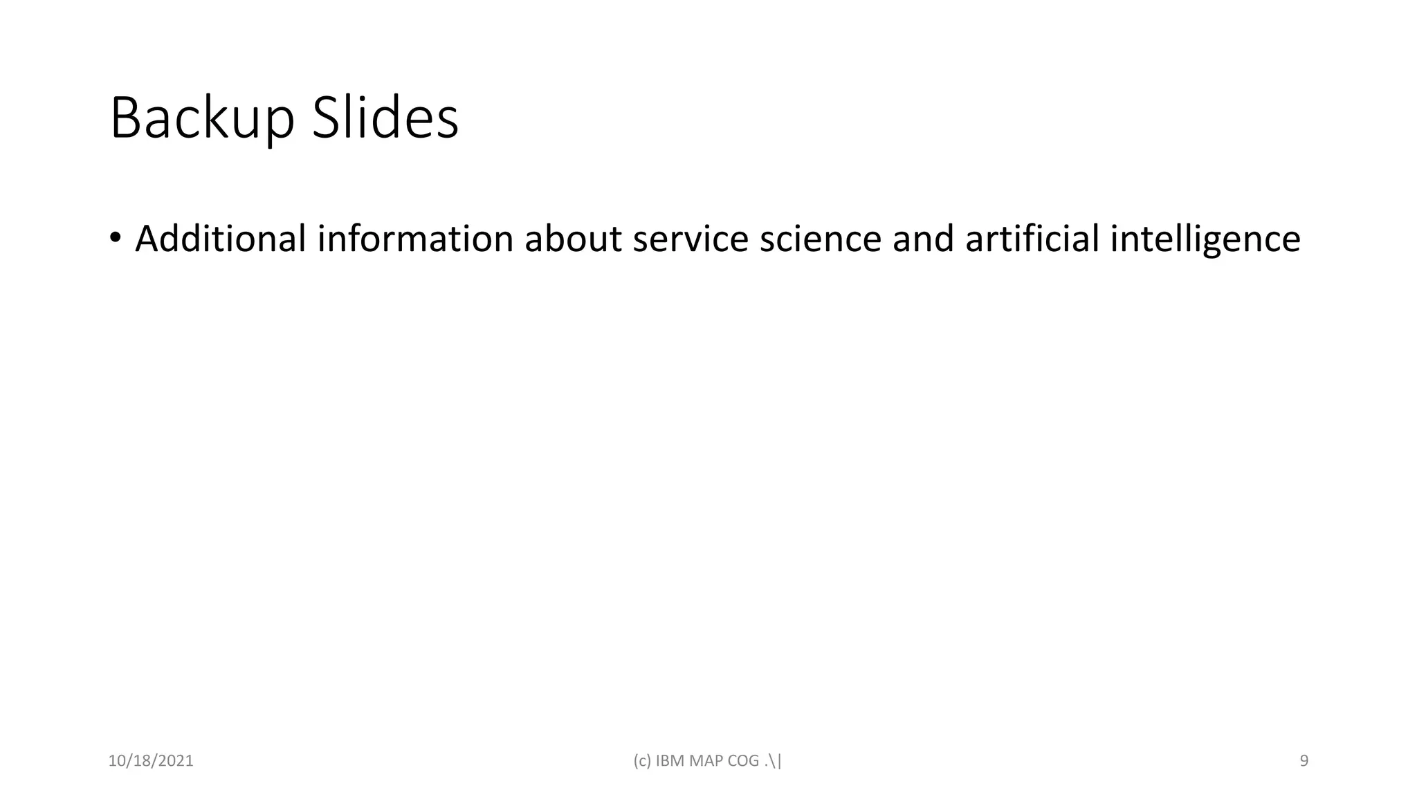 Backup Slides
• Additional information about service science and artificial intelligence
10/18/2021 (c) IBM MAP COG .| 9
 