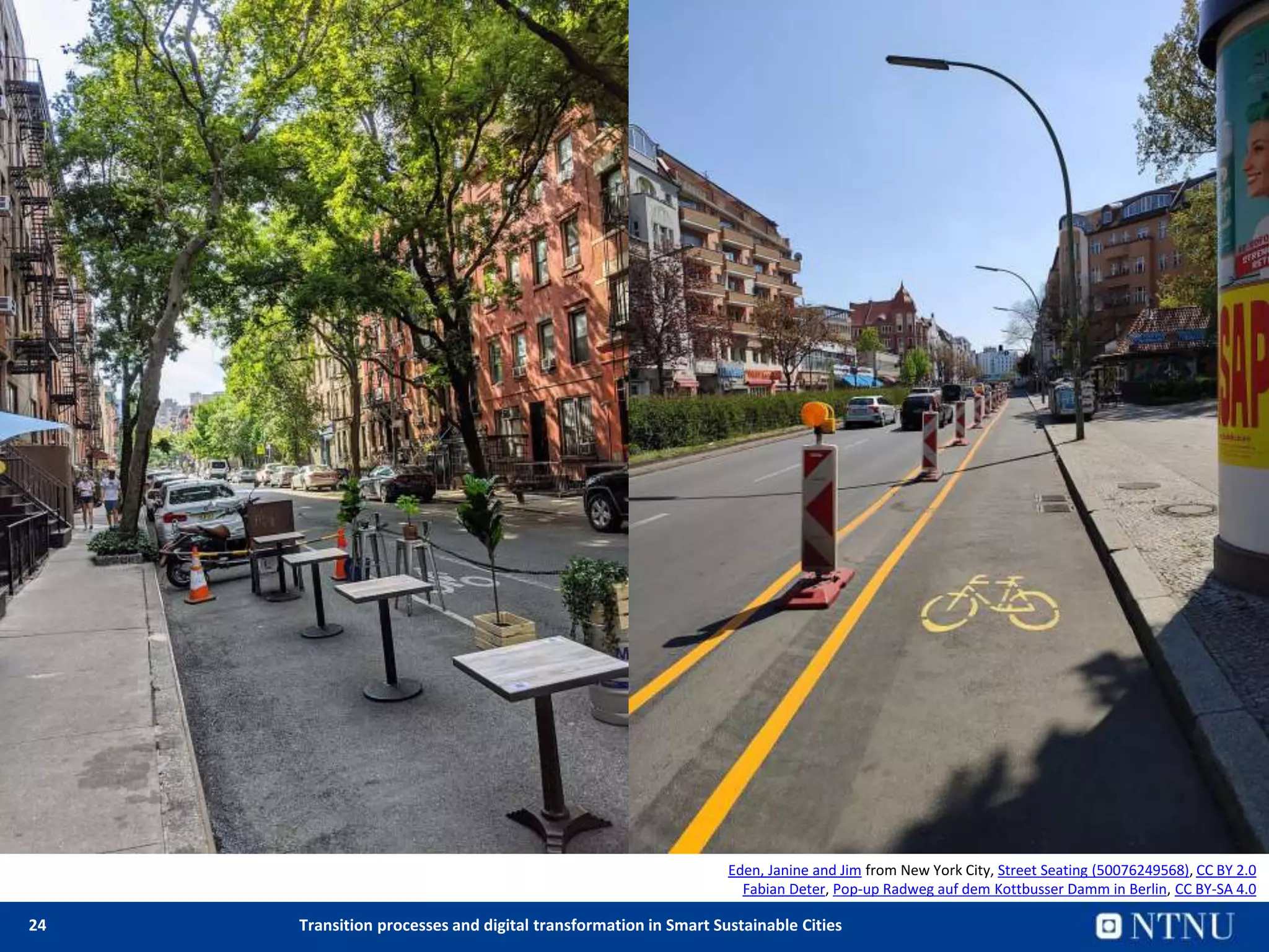 24 Transition processes and digital transformation in Smart Sustainable Cities
Covid-19 brings a new focus on livability
Eden, Janine and Jim from New York City, Street Seating (50076249568), CC BY 2.0
Fabian Deter, Pop-up Radweg auf dem Kottbusser Damm in Berlin, CC BY-SA 4.0
 