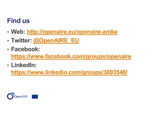 • Web: http://openaire.eu/openaire-amke
• Twitter: @OpenAIRE_EU
• Facebook:
https://www.facebook.com/groups/openaire
• LinkedIn:
https://www.linkedin.com/groups/3893548/
Find us
 