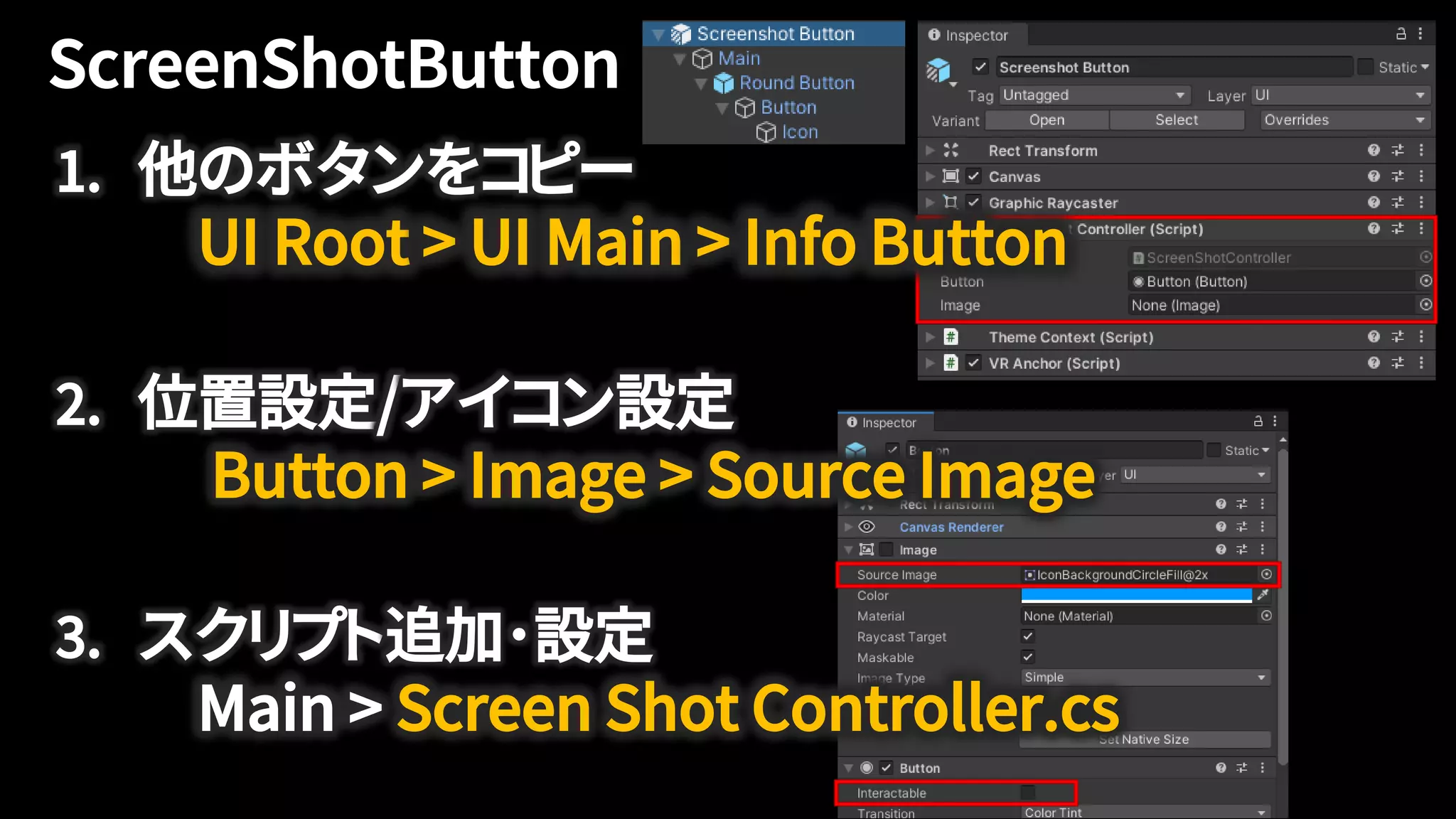 1. 他のボタンをコピー
UI Root > UI Main > Info Button
2. 位置設定/アイコン設定
Button > Image > Source Image
3. スクリプト追加･設定
Main > Screen Shot Controller.cs
 