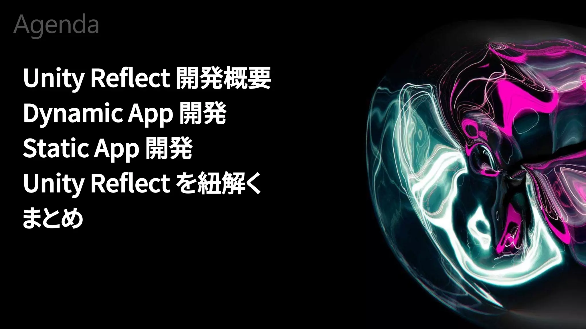 Agenda
Unity Reflect 開発概要
Dynamic App 開発
Static App 開発
Unity Reflect を紐解く
まとめ
 