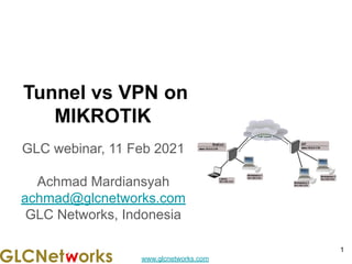 www.glcnetworks.com
Tunnel vs VPN on
MIKROTIK
GLC webinar, 11 Feb 2021
Achmad Mardiansyah
achmad@glcnetworks.com
GLC Networks, Indonesia
1
 