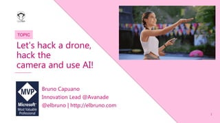 1
TOPIC
Bruno Capuano
Innovation Lead @Avanade
@elbruno | http://elbruno.com
Let's hack a drone,
hack the
camera and use AI!
 