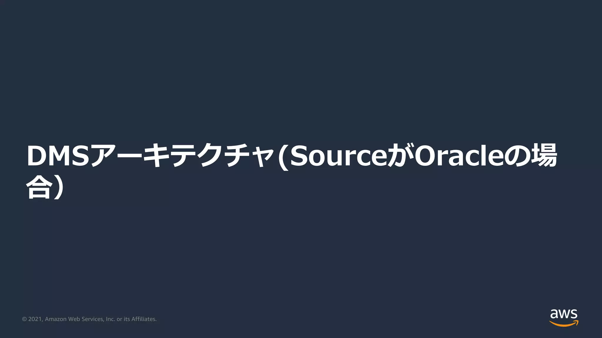 © 2021, Amazon Web Services, Inc. or its Affiliates.
DMSアーキテクチャ(SourceがOracleの場
合）
 