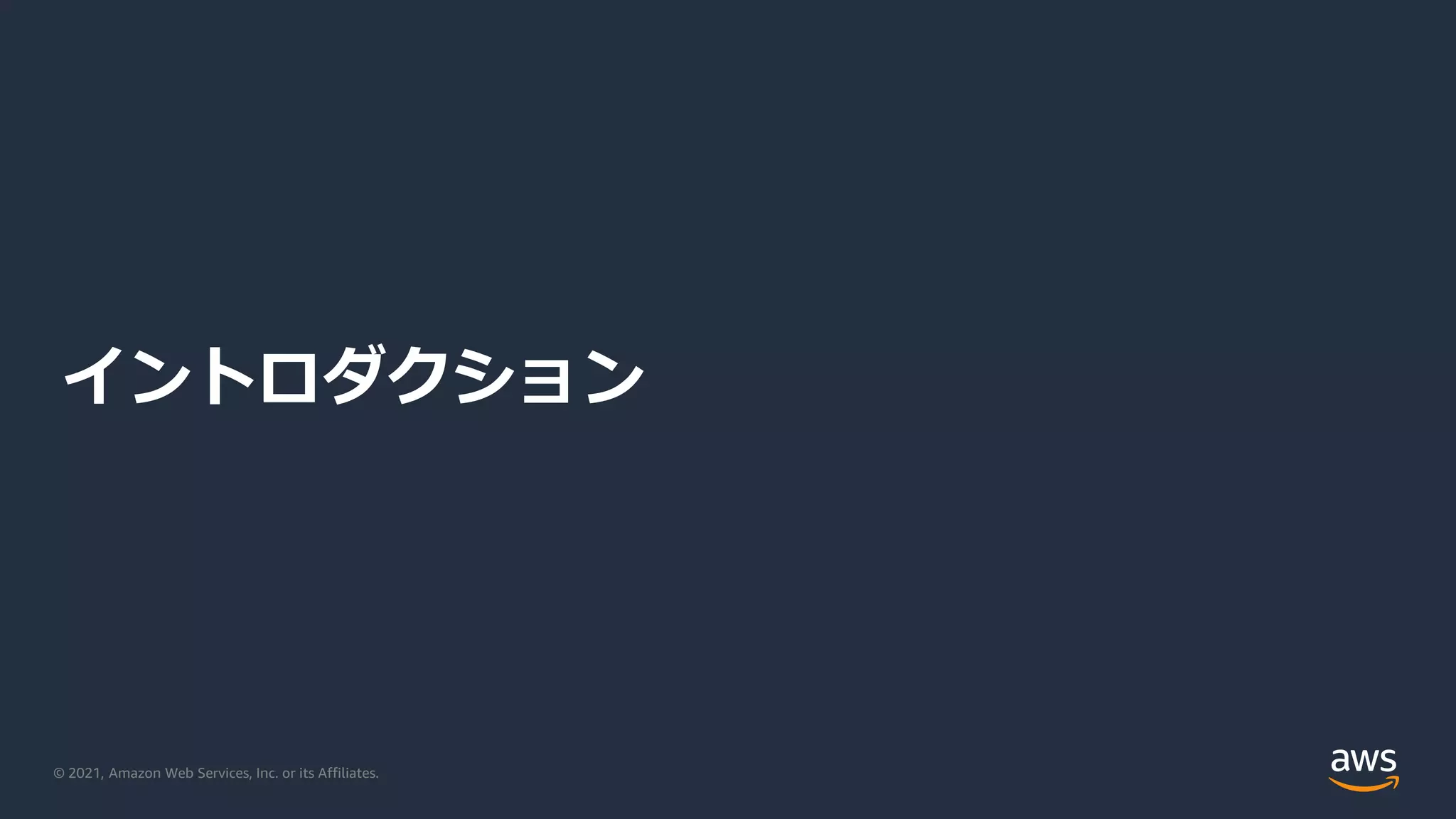 © 2021, Amazon Web Services, Inc. or its Affiliates.
イントロダクション
 