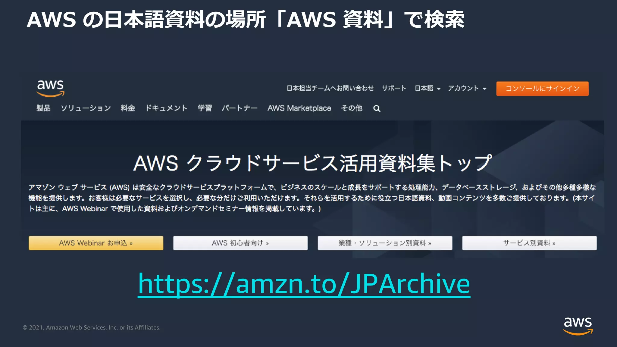 © 2021, Amazon Web Services, Inc. or its Affiliates.
AWS の日本語資料の場所「AWS 資料」で検索
https://amzn.to/JPArchive
 