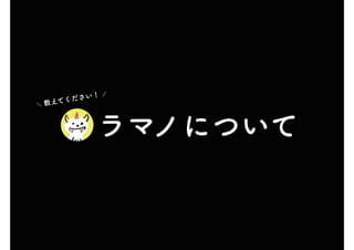　ラマノについて
　
＼ 教えてください！ ／
 
