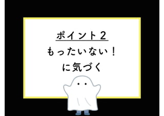 ポイント２
もったいない！
に気づく
 