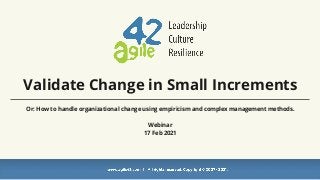 Validate Change in Small Increments
Or: How to handle organizational change using empiricism and complex management methods.
Webinar
17 Feb 2021
 