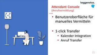 Attendant Console
(Anrufvermittlung)
• Benutzeroberfläche für
manuelles Vermitteln
• 1-click Transfer
• Kalender Integration
• Anruf Transfer
12
 