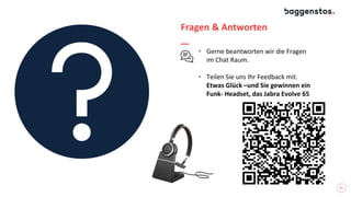 21
Fragen & Antworten
• Gerne beantworten wir die Fragen
im Chat Raum.
• Teilen Sie uns Ihr Feedback mit.
Etwas Glück –und Sie gewinnen ein
Funk- Headset, das Jabra Evolve 65
 