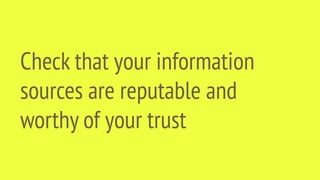 Check that your information
sources are reputable and
worthy of your trust
 