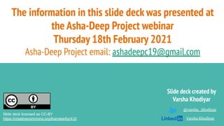 @varsha_khodiyar
Varsha Khodiyar
The information in this slide deck was presented at
the Asha-Deep Project webinar
Thursday 18th February 2021
Asha-Deep Project email: ashadeepc19@gmail.com
Slide deck created by
Varsha Khodiyar
Slide deck licensed as CC-BY
https://creativecommons.org/licenses/by/4.0/
 
