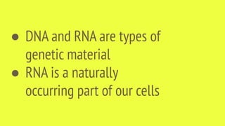 ● DNA and RNA are types of
genetic material
● RNA is a naturally
occurring part of our cells
 