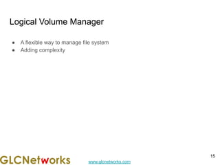 www.glcnetworks.com
Logical Volume Manager
● A flexible way to manage file system
● Adding complexity
15
 