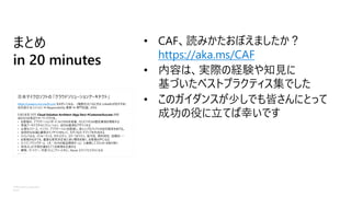 ©Microsoft Corporation
Azure
まとめ
in 20 minutes
• CAF、読みかたおぼえましたか？
https://aka.ms/CAF
• 内容は、実際の経験や知見に
基づいたベストプラクティス集でした
• このガイダンスが少しでも皆さんにとって
成功の役に立てば幸いです
 