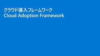 クラウド導入フレームワーク
Cloud Adoption Framework
 