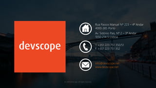 © 2016 DevScope. All rights reserved.
Rua Passos Manuel Nº 223 – 4º Andar
4000-385 Porto
T. +351 223 751 350/51
F. +351 223 751 352
Av. Sidónio Pais, Nº 2 – 3º Andar
1050-214 5 Lisboa
info@devscope.net
www.devscope.net
 