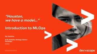 Rui Quintino
AI & Analytics Strategy Advisor
DevScope
20210219
“Houston,
we have a model...”
Introduction to MLOps
 