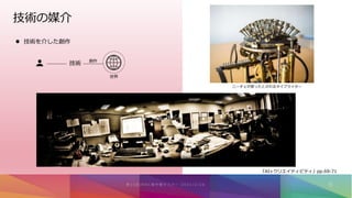 技術の媒介
 技術を介した創作
ニーチェが使ったとされるタイプライター
技術
世界
創作
『AI×クリエイティビティ』pp.69-71
 