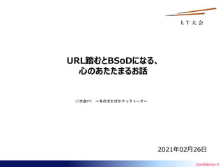 Confidence 0
L T 大 会
URL踏むとBSoDになる、
心のあたたまるお話
2021年02月26日
LT大会#11 ～冬のぽかぽかテックトーク～
 