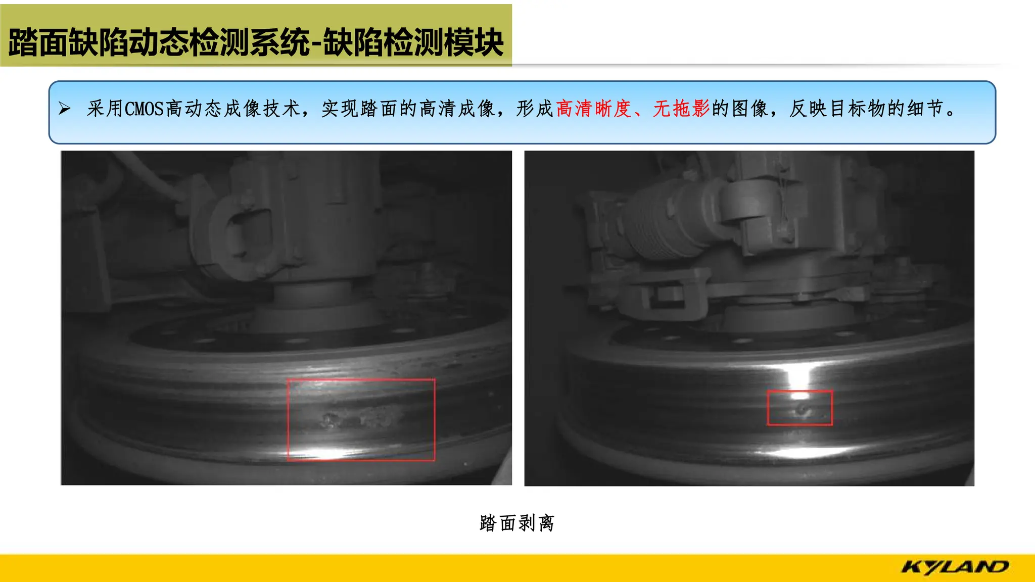 踏面缺陷动态检测系统-缺陷检测模块
踏面剥离
Ø 采用CMOS高动态成像技术，实现踏面的高清成像，形成高清晰度、无拖影的图像，反映目标物的细节。
 