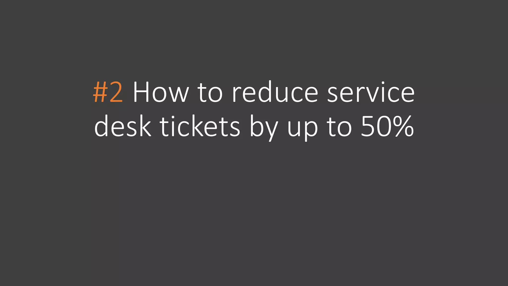 #2 How to reduce service
desk tickets by up to 50%
 