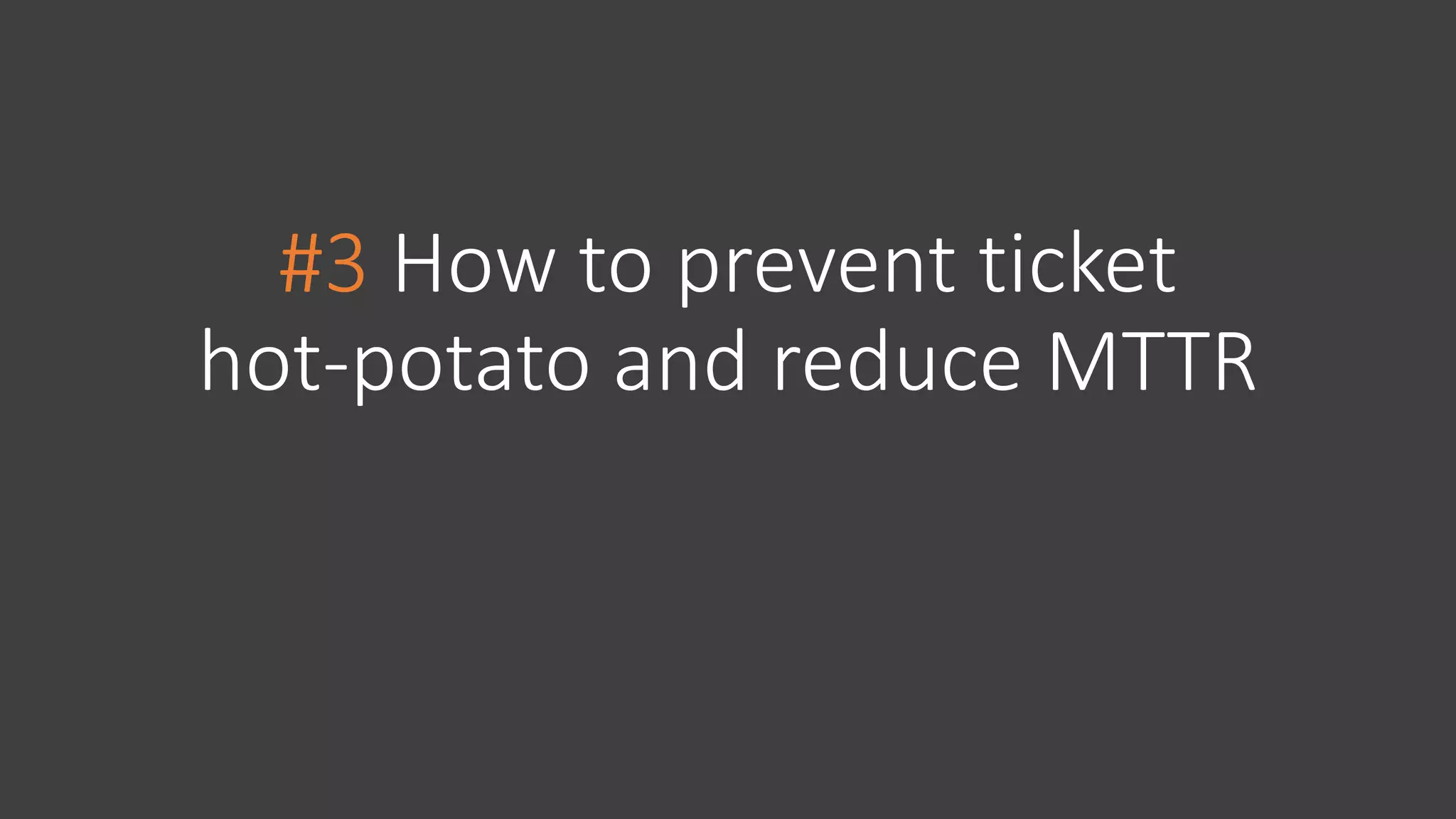 #3 How to prevent ticket
hot-potato and reduce MTTR
 