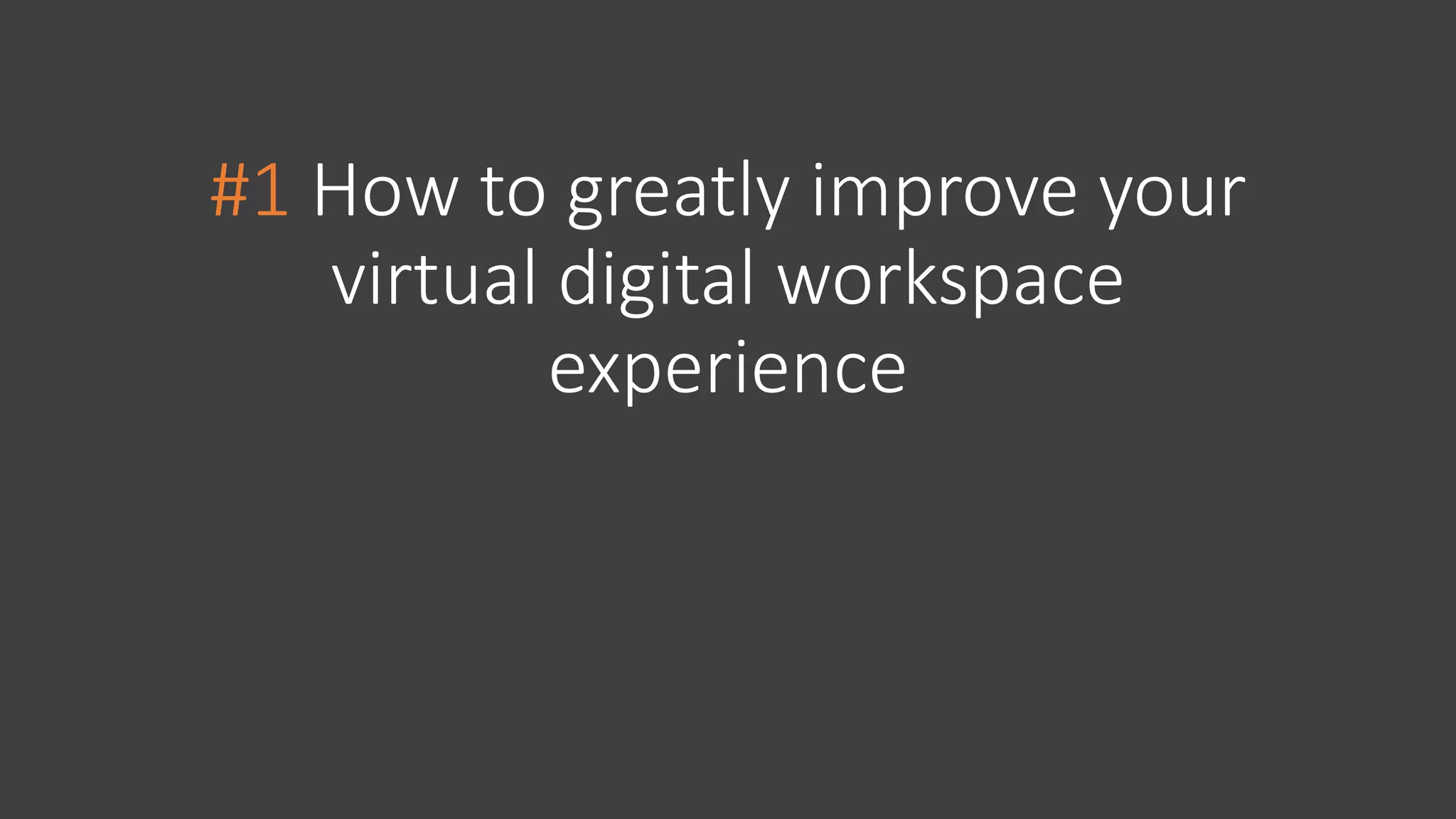 #1 How to greatly improve your
virtual digital workspace
experience
 
