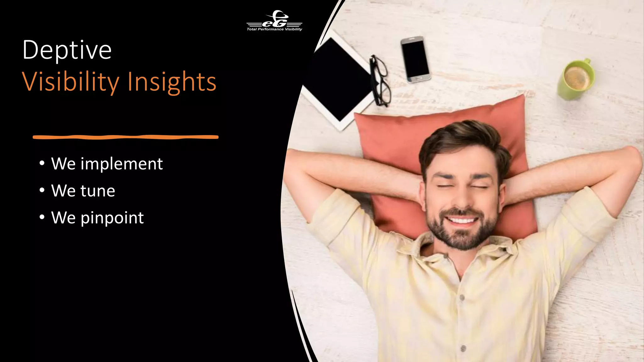 • We implement
• We tune
• We pinpoint
Deptive
Visibility Insights
 