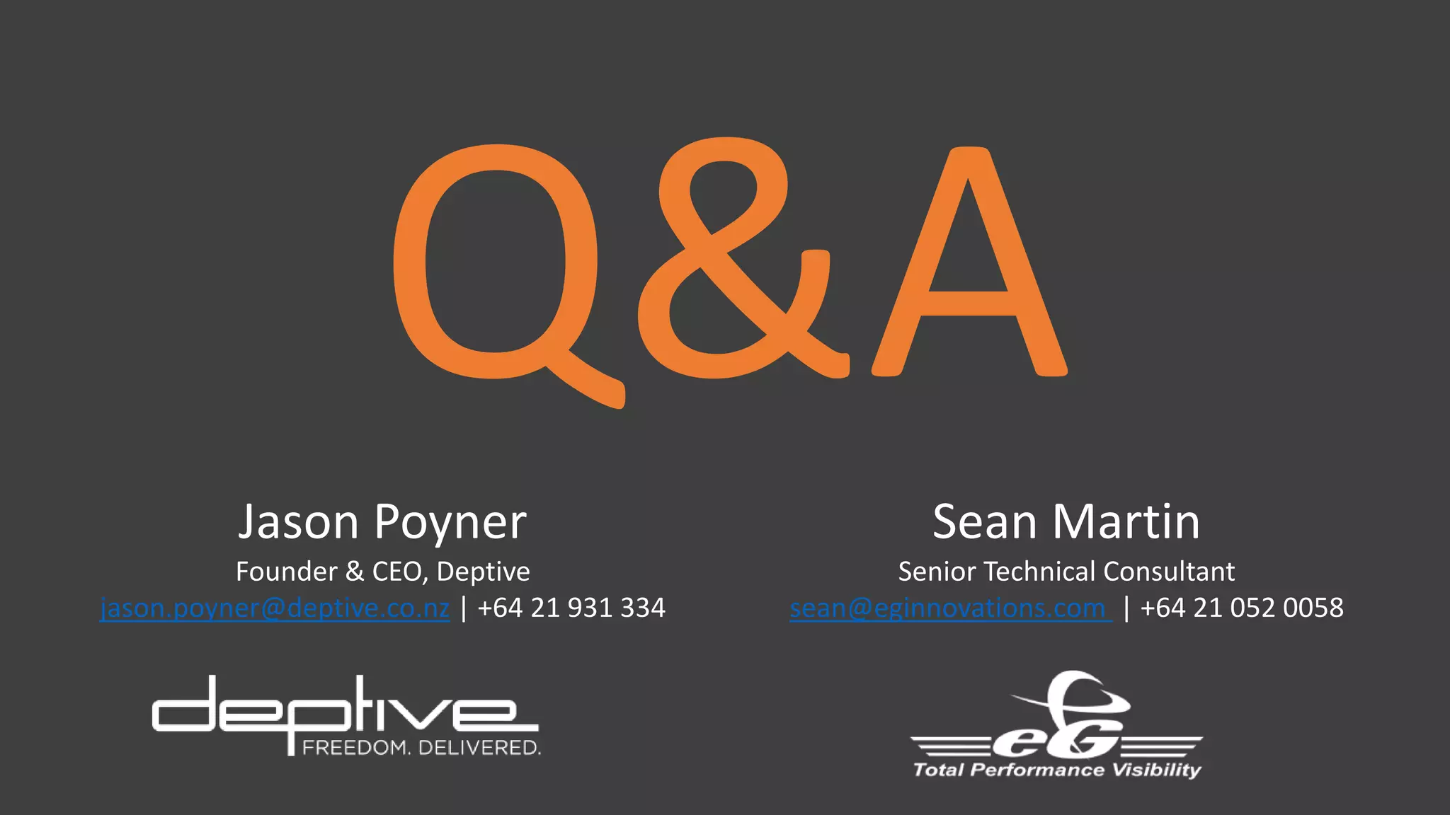 Jason Poyner
Founder & CEO, Deptive
jason.poyner@deptive.co.nz | +64 21 931 334
Sean Martin
Senior Technical Consultant
sean@eginnovations.com | +64 21 052 0058
 