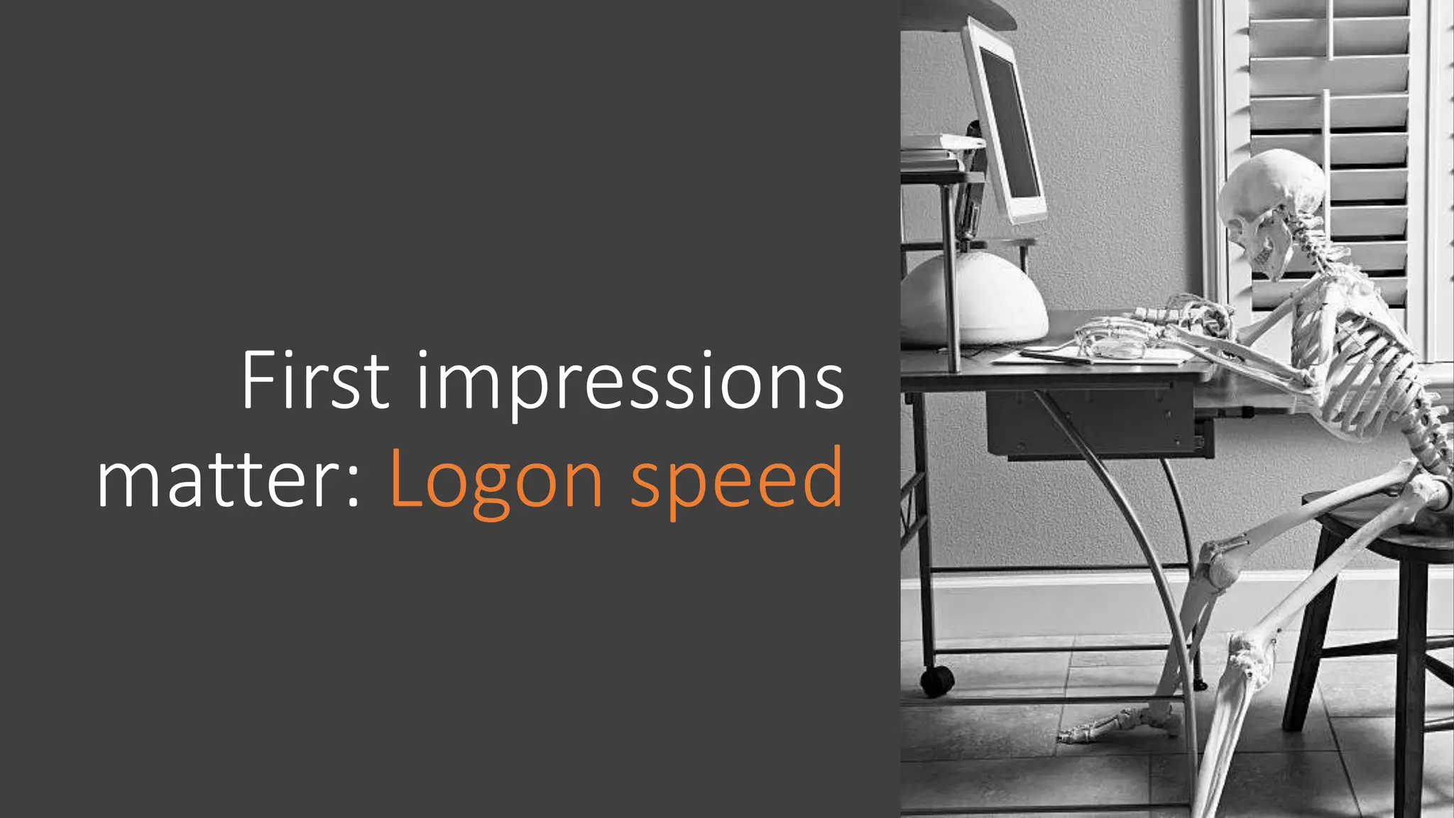 First impressions
matter: Logon speed
 