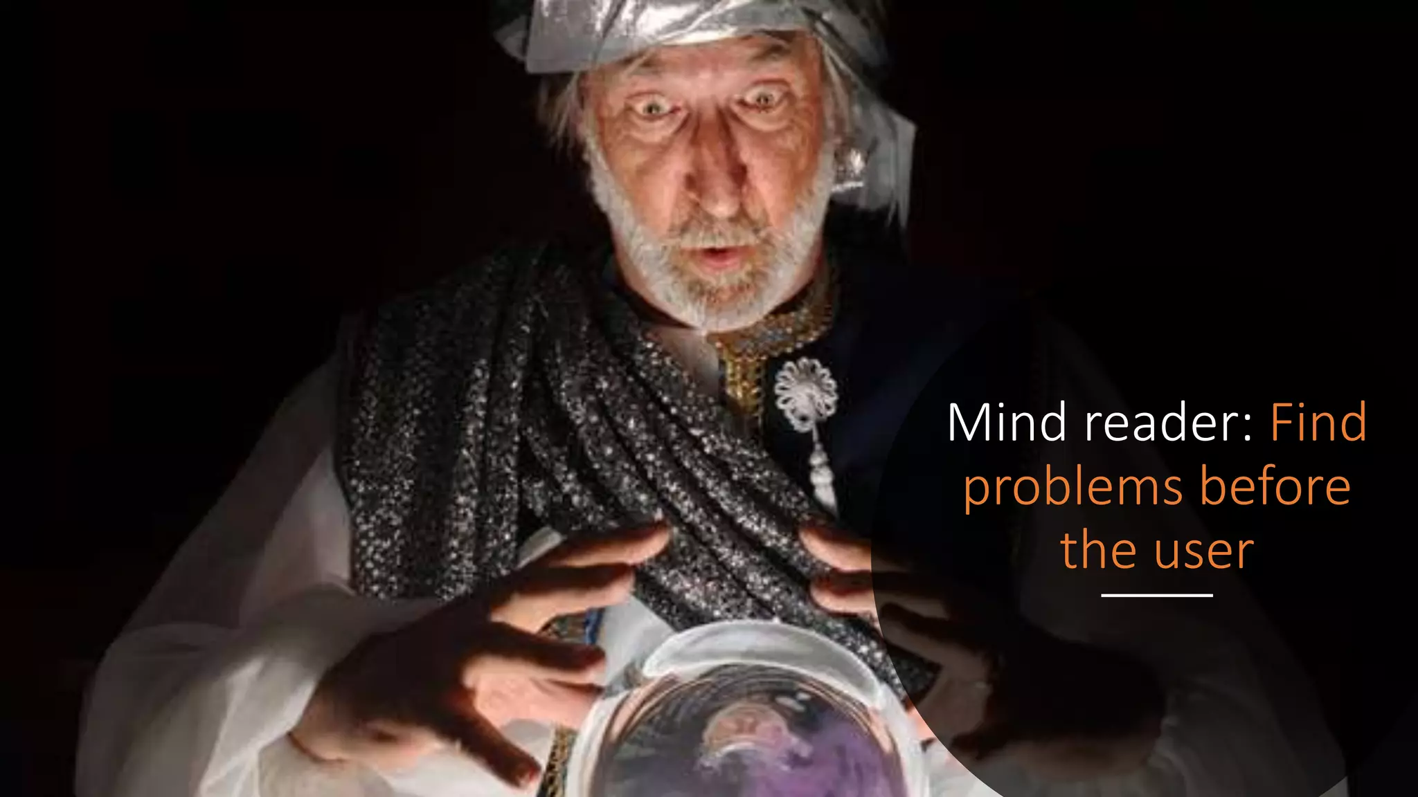 Mind reader: Find
problems before
the user
 