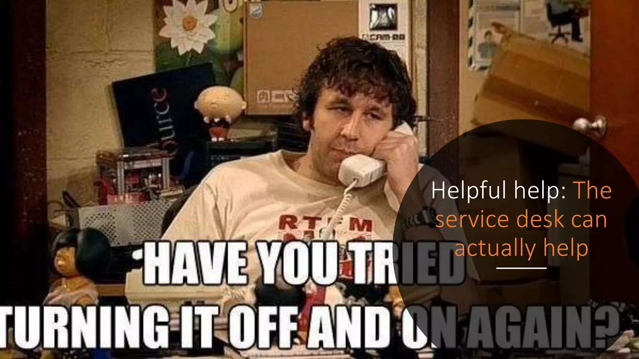 Helpful help: The
service desk can
actually help
 
