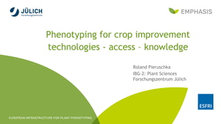Phenotyping for crop improvement
technologies - access – knowledge
Roland Pieruschka
IBG-2: Plant Sciences
Forschungszentrum Jülich
 