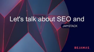 Let's talk about SEO and
 