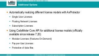 Additional Options
 Automatically realizing different license models with AxProtector
 Single User Licenses
 Floating Network Licenses
 Subscription Licenses
 Using CodeMeter Core API for additional license models (officially
available since release 7.20)
 Modular Licenses (Features On Demand)
 Pay-per-Use Licenses
 Protection of data files
2021-03-24 © WIBU-SYSTEMS AG 2021 – Protecting Python Applications the simpler way 7
 