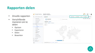 Rapporten delen
• Zinvolle rapporten
• Verschillende
manieren om te
delen
• Opslaan
• Exporteren
• Delen
• Bewerken
 