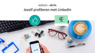 02/03/21 – OP/TIL
Jezelf profileren met LinkedIn
 