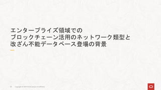Copyright © 2021 Oracle and/or its affiliates
20
エンタープライズ領域での
ブロックチェーン活用のネットワーク類型と
改ざん不能データベース登場の背景
 