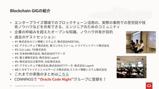 •
•
• :
• #1: , INDETAIL,
• #2: , ,
• #3: G.U. Labs, TIS
• #4: IBM , NTT
• #5: , LayerX
• #6: ,
• #7: , NTT , LayerX
• #8: ,
•
• CONNPASS Oracle Code Night
Blockchain GIGの紹介
Copyright © 2021 Oracle and/or its affiliates
70
 