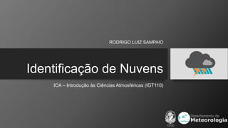 Identificação de Nuvens
ICA – Introdução às Ciências Atmosféricas (IGT110)
RODRIGO LUIZ SAMPAIO
 