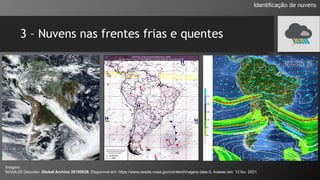 3 – Nuvens nas frentes frias e quentes
Identificação de nuvens
Imagem:
NOAA-20 Geocolor. Global Archive 20190626. Disponível em: https://www.nesdis.noaa.gov/content/imagery-data-0. Acesso em: 12 fev. 2021.
 