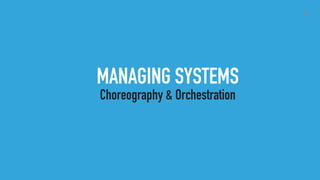 49
MANAGING SYSTEMS
Choreography & Orchestration
 