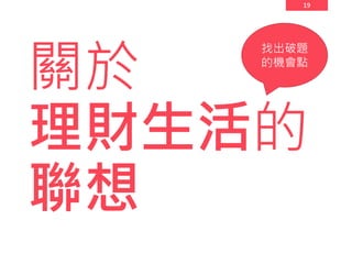 19
關於
理財生活的
聯想
找出破題
的機會點
 