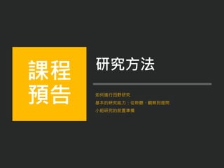 如何進行田野研究
基本的研究能力：從聆聽、觀察到提問
小組研究的前置準備
課程
預告
研究方法
 