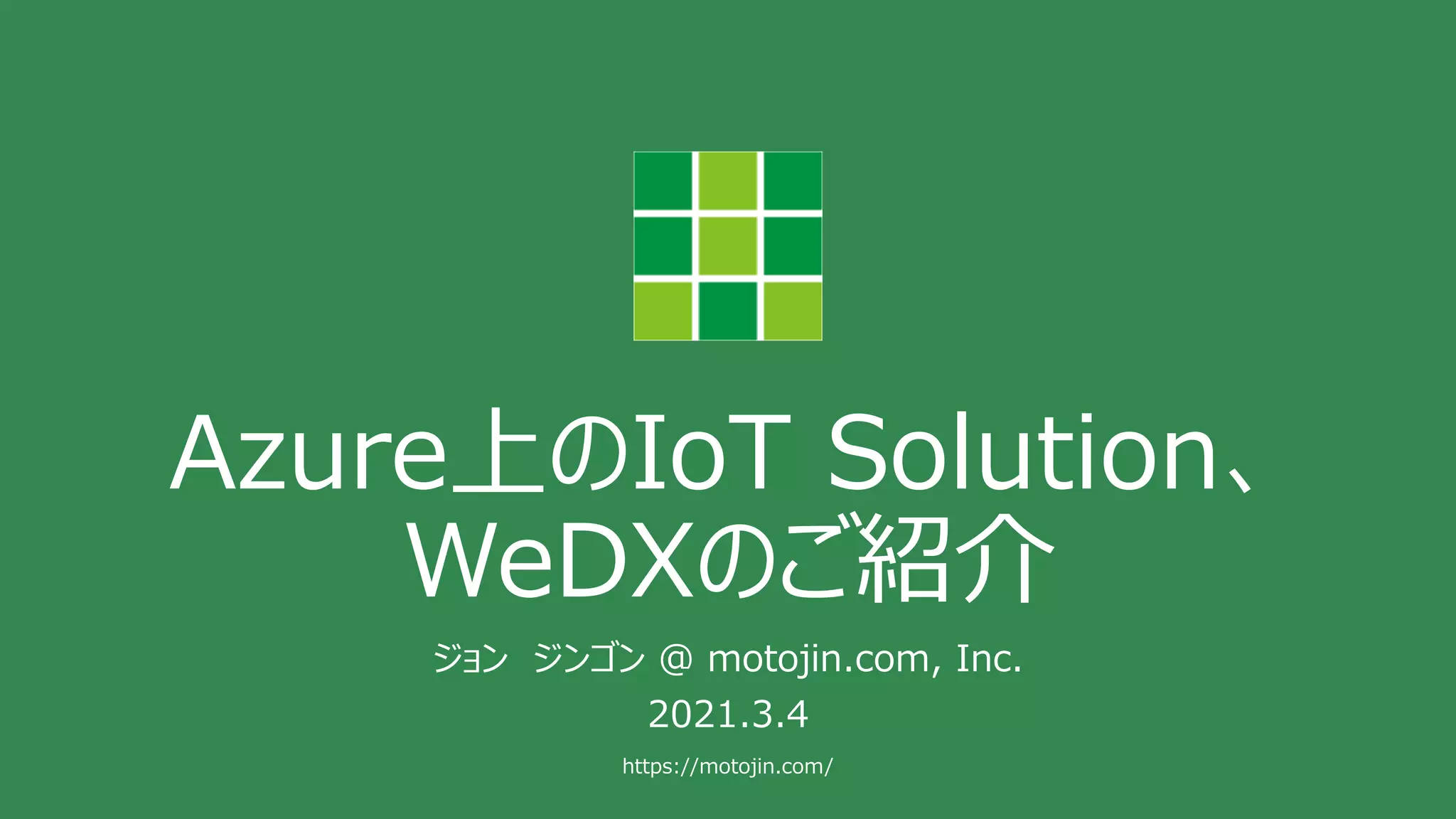 https://motojin.com/
Azure上のIoT Solution、
WeDXのご紹介
ジョン ジンゴン @ motojin.com, Inc.
2021.3.4
 