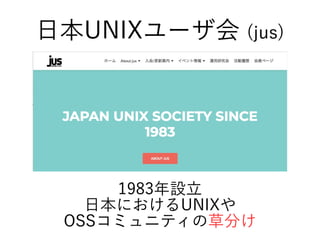 1983年設立
日本におけるUNIXや
OSSコミュニティの草分け
日本UNIXユーザ会 (jus)
 