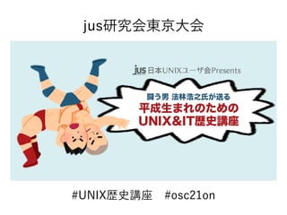 #UNIX歴史講座　#osc21on
jus研究会東京大会
 