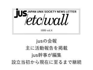 jusの会報
主に活動報告を掲載
jus幹事が編集
設立当初から現在に至るまで継続
 